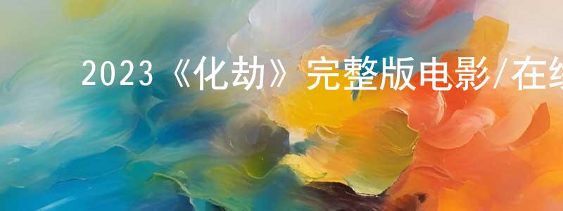 ﻿2023《化劫》完整版电影/在线观看/百度云-美剧天堂 ﻿陈宝璋的blog